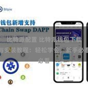 比特派配置 比特派钱包下载与安装教程：轻松学会，新手必看