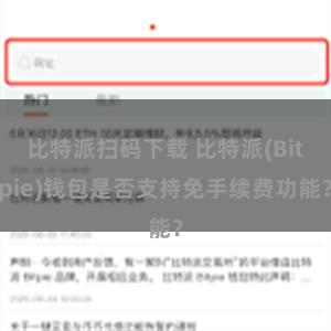 比特派扫码下载 比特派(Bitpie)钱包是否支持免手续费功能？