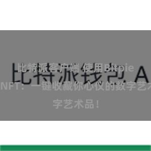 比特派客户端 使用Bitpie购买NFT：一键收藏你心仪的数字艺术品！