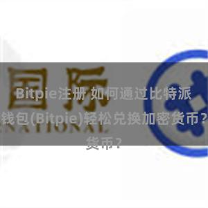 Bitpie注册 如何通过比特派钱包(Bitpie)轻松兑换加密货币？