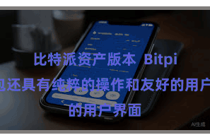 比特派资产版本  Bitpie钱包还具有纯粹的操作和友好的用户界面