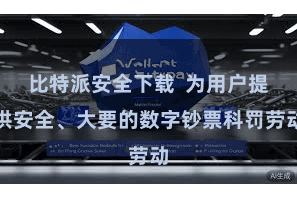 比特派安全下载  为用户提供安全、大要的数字钞票科罚劳动