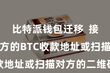 比特派钱包迁移  接着输入对方的BTC收款地址或扫描对方的二维码