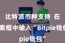 比特派币种支持  在搜索框中输入“Bitpie钱包”
