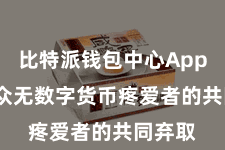 比特派钱包中心App  恰是众无数字货币疼爱者的共同弃取