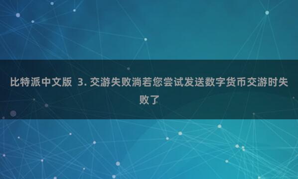 比特派中文版  3. 交游失败淌若您尝试发送数字货币交游时失败了