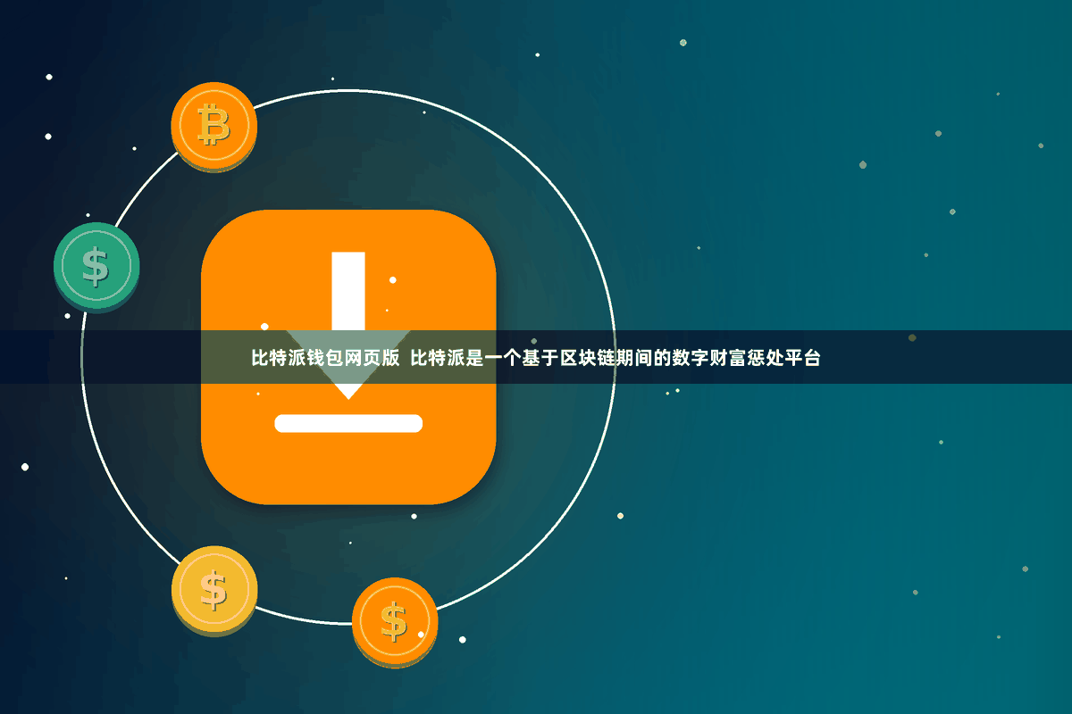 比特派钱包网页版  比特派是一个基于区块链期间的数字财富惩处平台